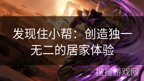 发现住小帮：创造独一无二的居家体验