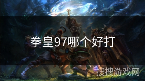 拳皇97哪个好打 拳皇97哪个好打