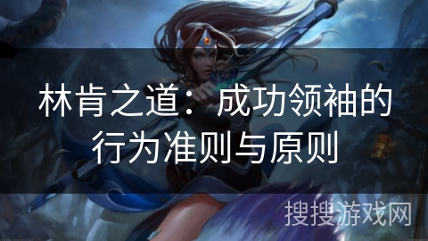 林肯之道:成功领袖的行为准则与原则 林肯之道:成功领袖的行为准则与原则