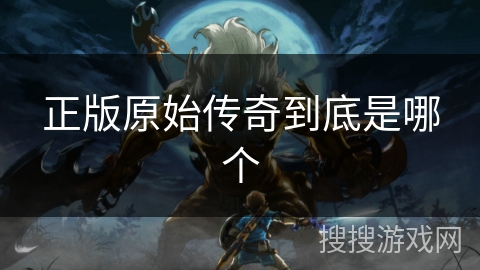 正版原始传奇到底是哪个
