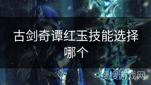 古剑奇谭红玉技能选择哪个
