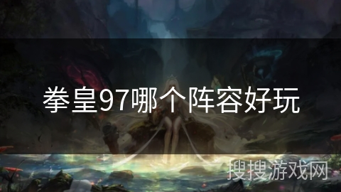 拳皇97哪个阵容好玩 拳皇97哪个阵容好玩