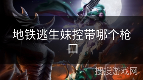 地铁逃生妹控带哪个枪口 地铁逃生妹控带哪个枪口