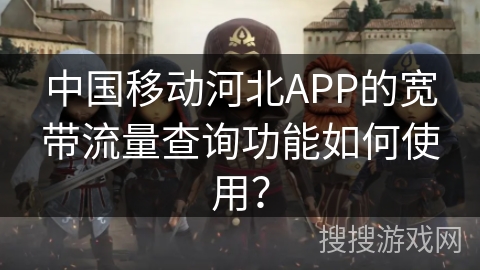 中国移动河北APP的宽带流量查询功能如何使用？