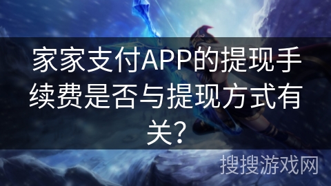 家家支付APP的提现手续费是否与提现方式有关？