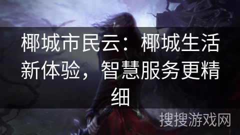 椰城市民云：椰城生活新体验，智慧服务更精细