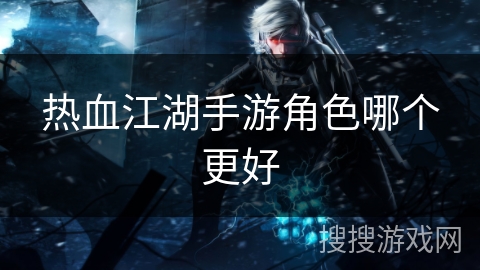 热血江湖手游角色哪个更好
