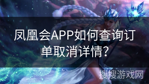 凤凰会APP如何查询订单取消详情？