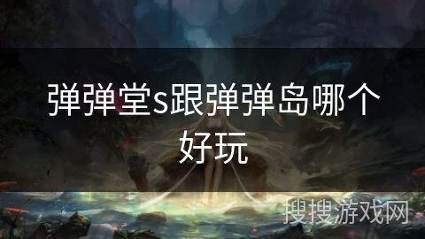 弹弹堂s跟弹弹岛哪个好玩 弹弹堂s跟弹弹岛哪个好玩