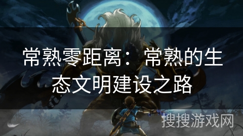 常熟零距离：常熟的生态文明建设之路