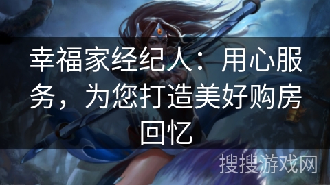 幸福家经纪人：用心服务，为您打造美好购房回忆