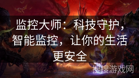 监控大师：科技守护，智能监控，让你的生活更安全
