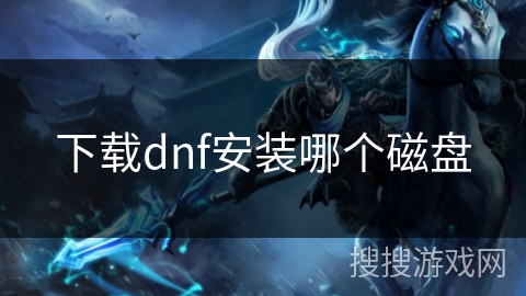 下载dnf安装哪个磁盘 下载dnf安装哪个磁盘