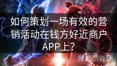 如何策划一场有效的营销活动在钱方好近商户APP上？