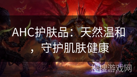 AHC护肤品：天然温和，守护肌肤健康