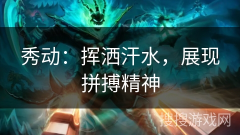 秀动:挥洒汗水,展现拼搏精神 秀动:挥洒汗水,展现拼搏精神