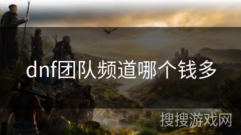 dnf团队频道哪个钱多 dnf团队频道哪个钱多