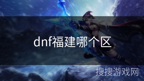 dnf福建哪个区 dnf福建哪个区