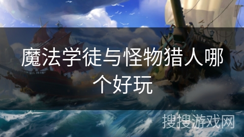 魔法学徒与怪物猎人哪个好玩