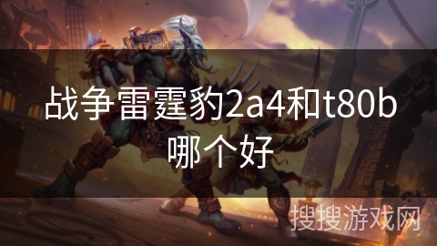 战争雷霆豹2a4和t80b哪个好 战争雷霆豹2a4和t80b哪个好