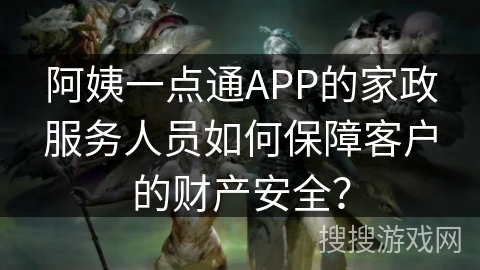 阿姨一点通APP的家政服务人员如何保障客户的财产安全？