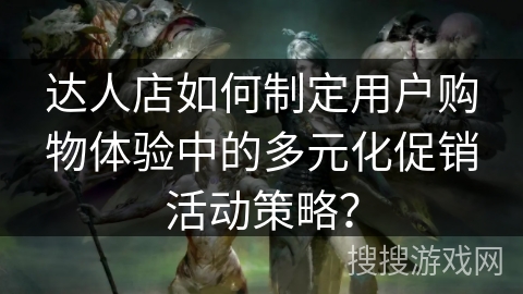 达人店如何制定用户购物体验中的多元化促销活动策略？