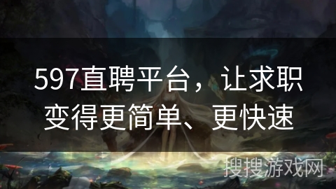 597直聘平台，让求职变得更简单、更快速