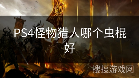 PS4怪物猎人哪个虫棍好 PS4怪物猎人哪个虫棍好