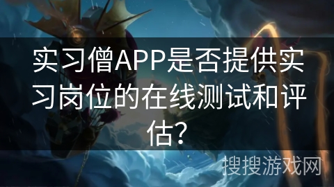 实习僧APP是否提供实习岗位的在线测试和评估? 实习僧APP是否提供实习岗位的在线测试和评估?