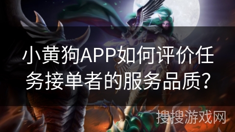 小黄狗APP如何评价任务接单者的服务品质？
