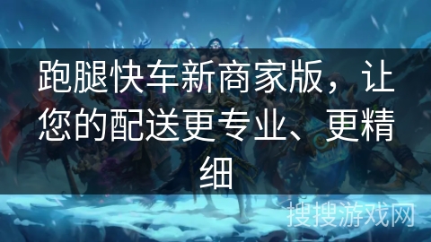 跑腿快车新商家版，让您的配送更专业、更精细