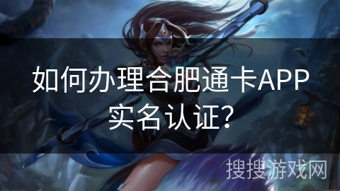 如何办理合肥通卡APP实名认证? 如何办理合肥通卡APP实名认证?