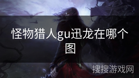 怪物猎人gu迅龙在哪个图