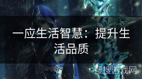 一应生活智慧:提升生活品质 一应生活智慧:提升生活品质