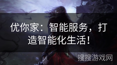 优你家:智能服务,打造智能化生活! 优你家:智能服务,打造智能化生活!