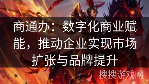 商通办：数字化商业赋能，推动企业实现市场扩张与品牌提升