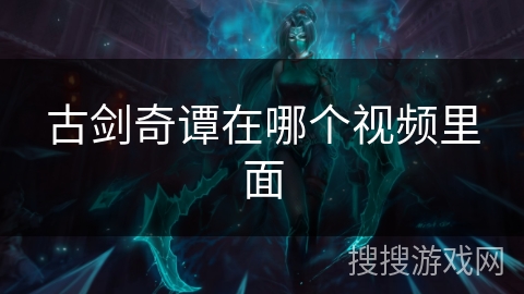 古剑奇谭在哪个视频里面 古剑奇谭在哪个视频里面