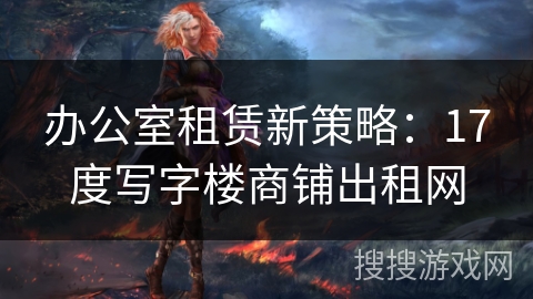 办公室租赁新策略：17度写字楼商铺出租网