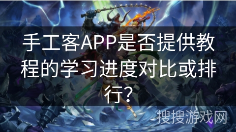 手工客APP是否提供教程的学习进度对比或排行？