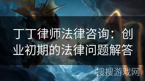 丁丁律师法律咨询：创业初期的法律问题解答