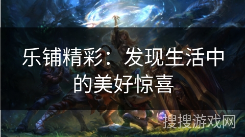 乐铺精彩：发现生活中的美好惊喜