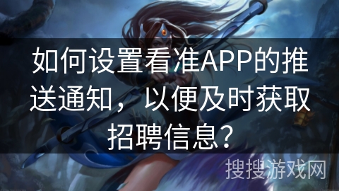 如何设置看准APP的推送通知，以便及时获取招聘信息？