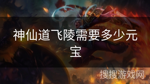 神仙道飞陵需要多少元宝 神仙道飞陵需要多少元宝