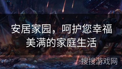 安居家园，呵护您幸福美满的家庭生活