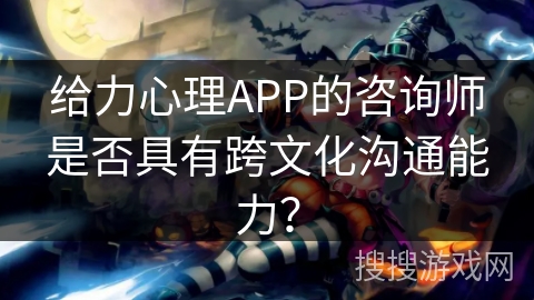 给力心理APP的咨询师是否具有跨文化沟通能力？