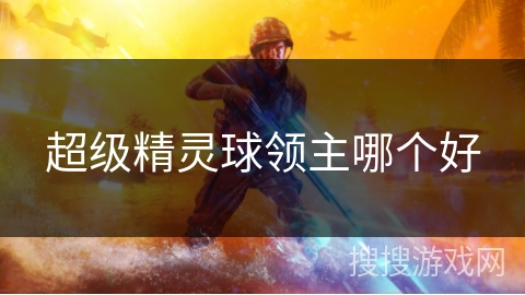 超级精灵球领主哪个好 超级精灵球领主哪个好