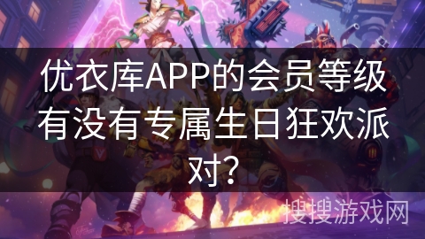 优衣库APP的会员等级有没有专属生日狂欢派对？