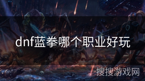 dnf蓝拳哪个职业好玩 dnf蓝拳哪个职业好玩