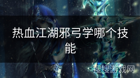 热血江湖邪弓学哪个技能