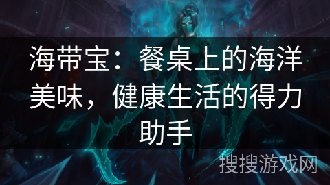 海带宝:餐桌上的海洋美味,健康生活的得力助手 海带宝:餐桌上的海洋美味,健康生活的得力助手